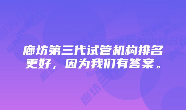 廊坊第三代试管机构排名更好，因为我们有答案。