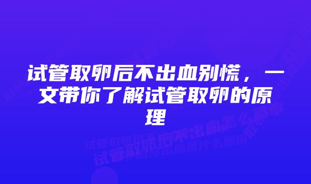 试管取卵后不出血别慌，一文带你了解试管取卵的原理