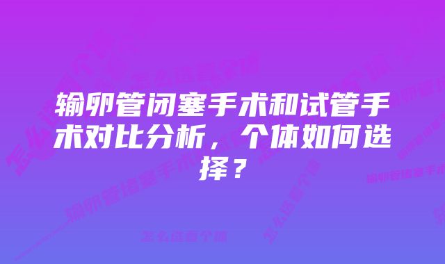 输卵管闭塞手术和试管手术对比分析，个体如何选择？