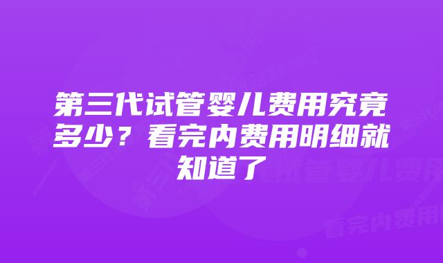 第三代试管婴儿费用究竟多少？看完内费用明细就知道了