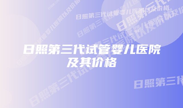 日照第三代试管婴儿医院及其价格