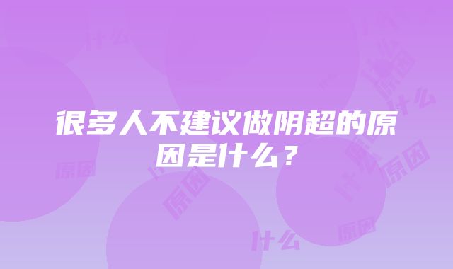 很多人不建议做阴超的原因是什么？