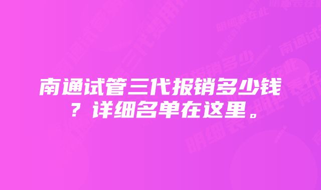 南通试管三代报销多少钱？详细名单在这里。