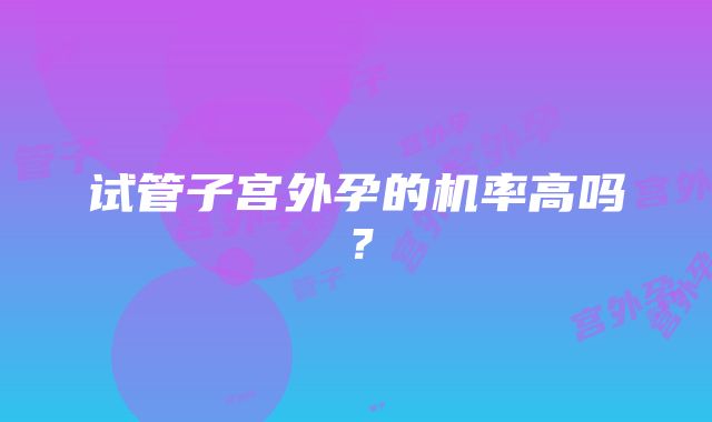 试管子宫外孕的机率高吗？