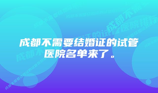 成都不需要结婚证的试管医院名单来了。