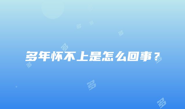 多年怀不上是怎么回事？