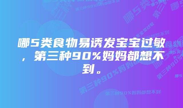 哪5类食物易诱发宝宝过敏，第三种90%妈妈都想不到。