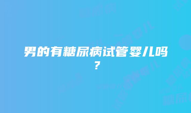 男的有糖尿病试管婴儿吗？