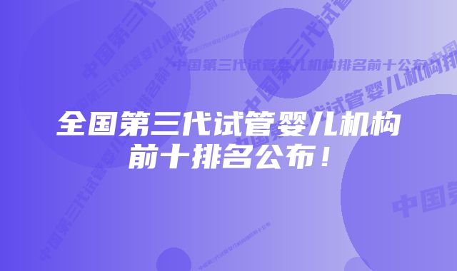 全国第三代试管婴儿机构前十排名公布！