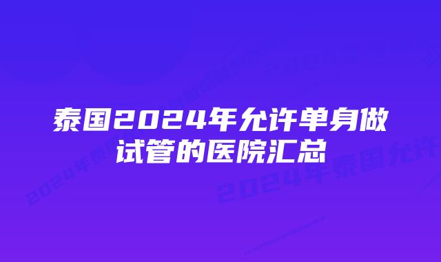 泰国2024年允许单身做试管的医院汇总