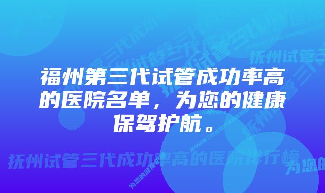 福州第三代试管成功率高的医院名单，为您的健康保驾护航。