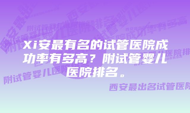 Xi安最有名的试管医院成功率有多高？附试管婴儿医院排名。