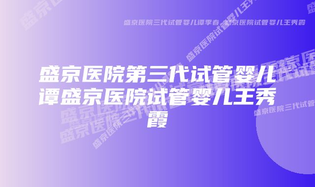 盛京医院第三代试管婴儿谭盛京医院试管婴儿王秀霞