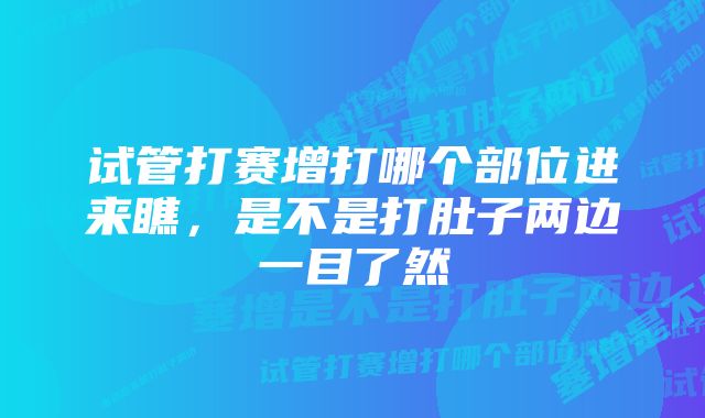 试管打赛增打哪个部位进来瞧，是不是打肚子两边一目了然