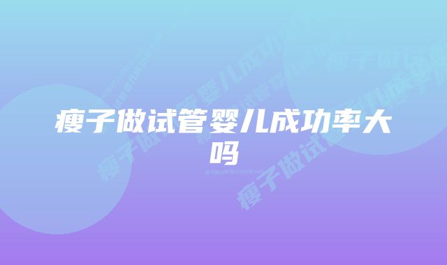 瘦子做试管婴儿成功率大吗