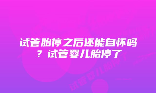 试管胎停之后还能自怀吗？试管婴儿胎停了