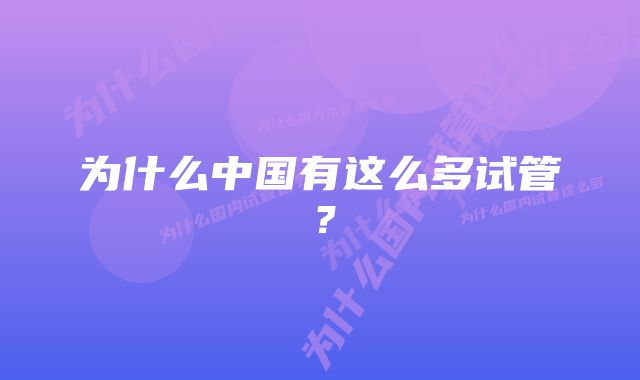 为什么中国有这么多试管？