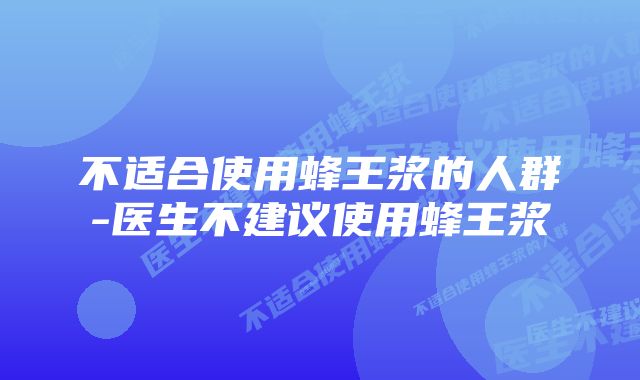 不适合使用蜂王浆的人群-医生不建议使用蜂王浆