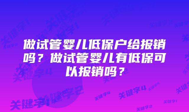 做试管婴儿低保户给报销吗？做试管婴儿有低保可以报销吗？