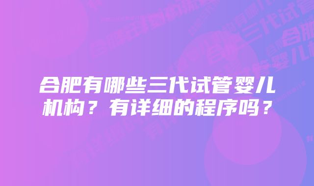 合肥有哪些三代试管婴儿机构？有详细的程序吗？