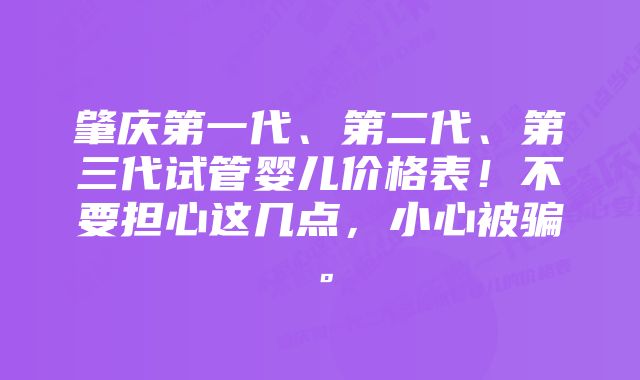 肇庆第一代、第二代、第三代试管婴儿价格表！不要担心这几点，小心被骗。