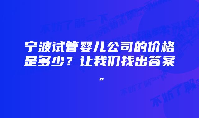 宁波试管婴儿公司的价格是多少？让我们找出答案。