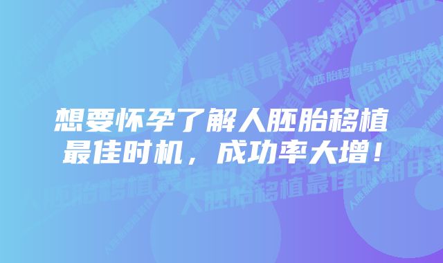 想要怀孕了解人胚胎移植最佳时机，成功率大增！