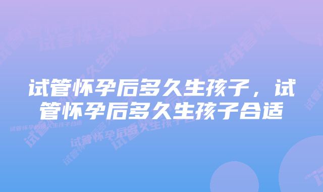 试管怀孕后多久生孩子，试管怀孕后多久生孩子合适