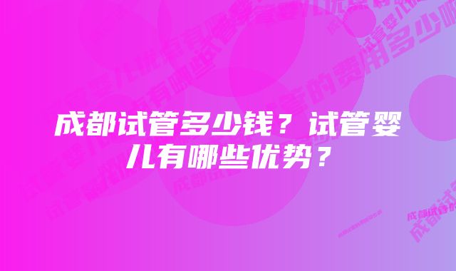 成都试管多少钱？试管婴儿有哪些优势？