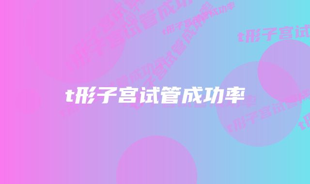 t形子宫试管成功率