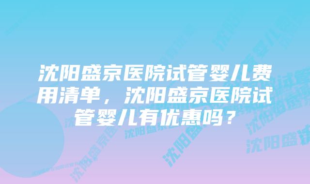 沈阳盛京医院试管婴儿费用清单，沈阳盛京医院试管婴儿有优惠吗？