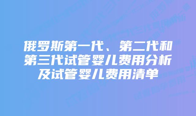 俄罗斯第一代、第二代和第三代试管婴儿费用分析及试管婴儿费用清单