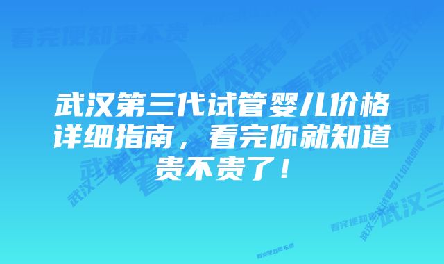 武汉第三代试管婴儿价格详细指南，看完你就知道贵不贵了！