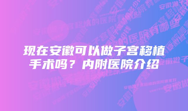 现在安徽可以做子宫移植手术吗？内附医院介绍