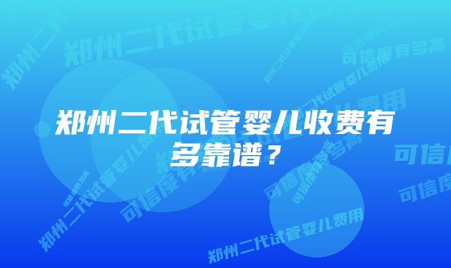 郑州二代试管婴儿收费有多靠谱？