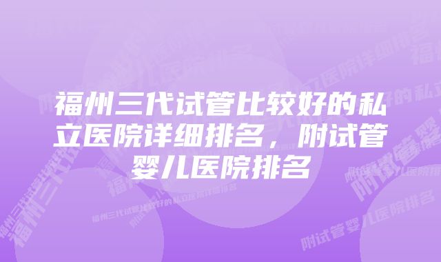 福州三代试管比较好的私立医院详细排名，附试管婴儿医院排名