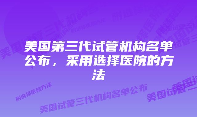 美国第三代试管机构名单公布，采用选择医院的方法