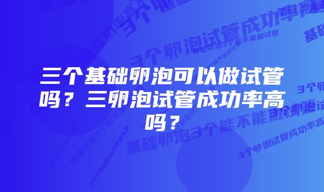 三个基础卵泡可以做试管吗？三卵泡试管成功率高吗？