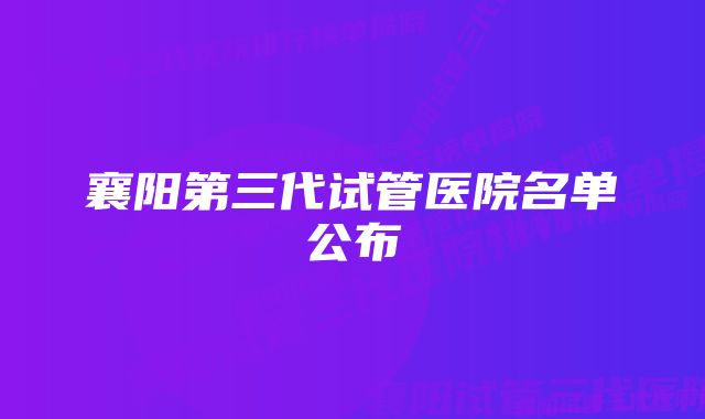 襄阳第三代试管医院名单公布