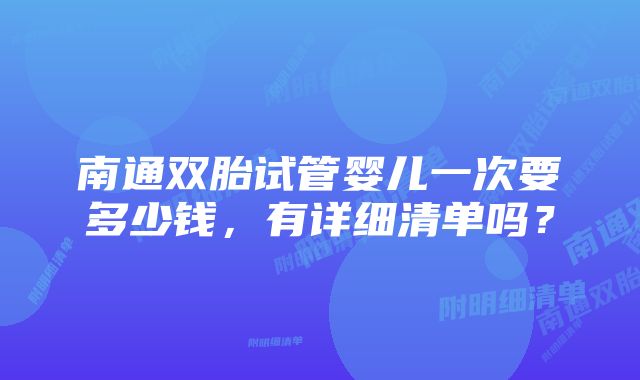 南通双胎试管婴儿一次要多少钱，有详细清单吗？