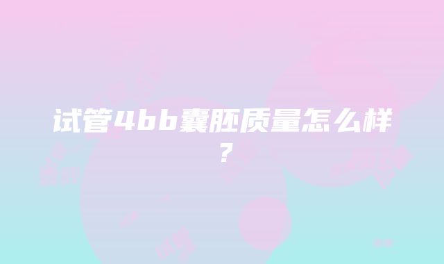 试管4bb囊胚质量怎么样？