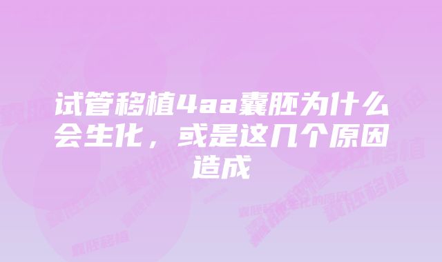 试管移植4aa囊胚为什么会生化，或是这几个原因造成