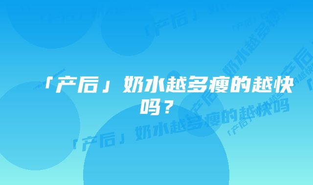 「产后」奶水越多瘦的越快吗？