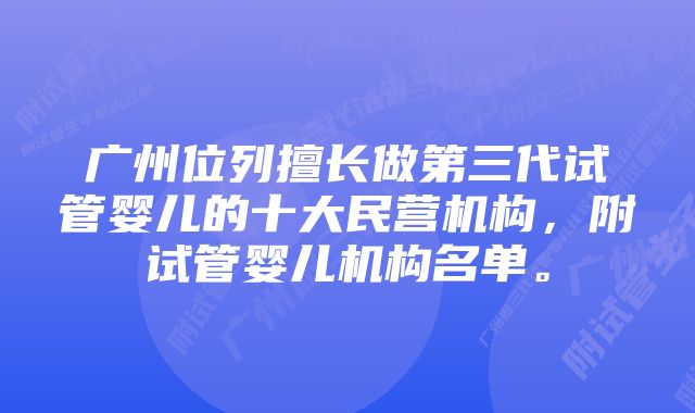 广州位列擅长做第三代试管婴儿的十大民营机构，附试管婴儿机构名单。