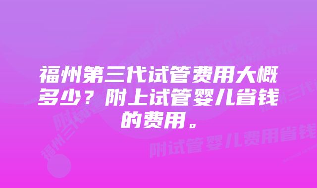 福州第三代试管费用大概多少？附上试管婴儿省钱的费用。