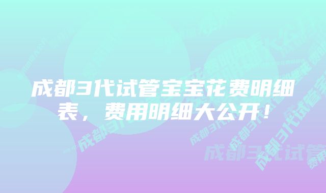 成都3代试管宝宝花费明细表，费用明细大公开！