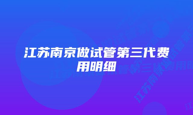 江苏南京做试管第三代费用明细