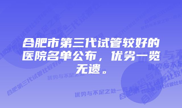 合肥市第三代试管较好的医院名单公布，优劣一览无遗。