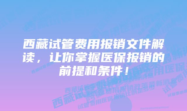 西藏试管费用报销文件解读，让你掌握医保报销的前提和条件！