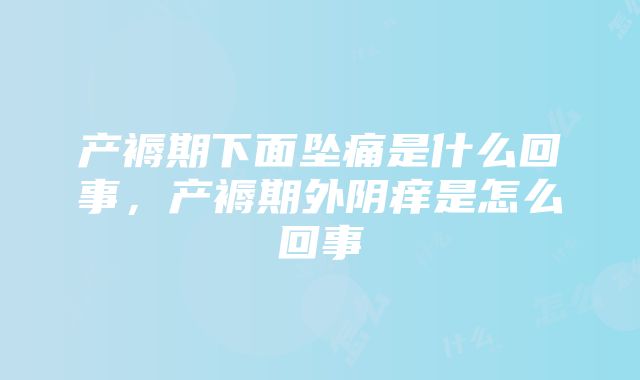 产褥期下面坠痛是什么回事，产褥期外阴痒是怎么回事